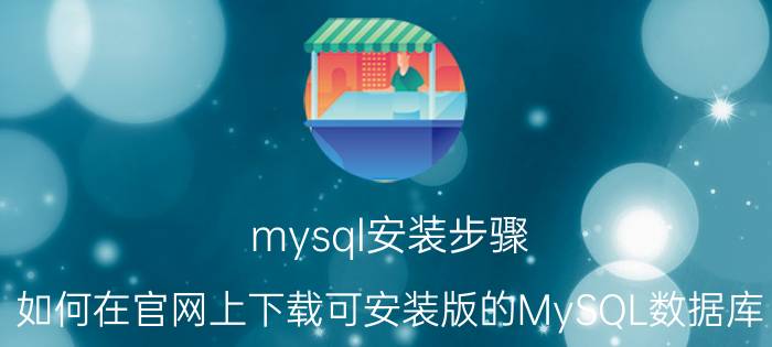 mysql安装步骤 如何在官网上下载可安装版的MySQL数据库？